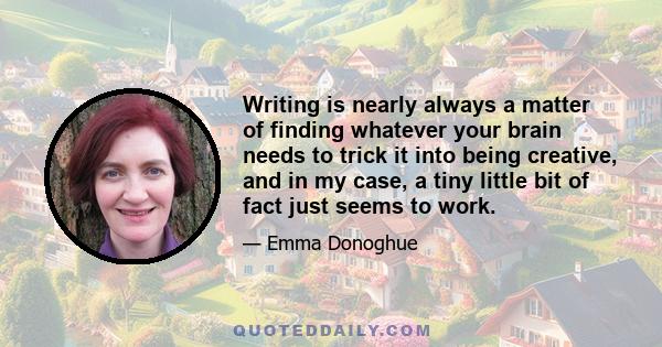 Writing is nearly always a matter of finding whatever your brain needs to trick it into being creative, and in my case, a tiny little bit of fact just seems to work.