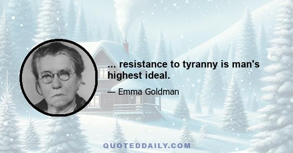 ... resistance to tyranny is man's highest ideal.