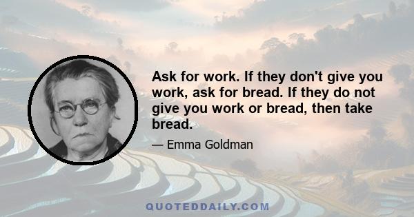 Ask for work. If they don't give you work, ask for bread. If they do not give you work or bread, then take bread.