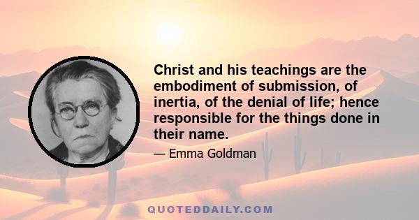 Christ and his teachings are the embodiment of submission, of inertia, of the denial of life; hence responsible for the things done in their name.