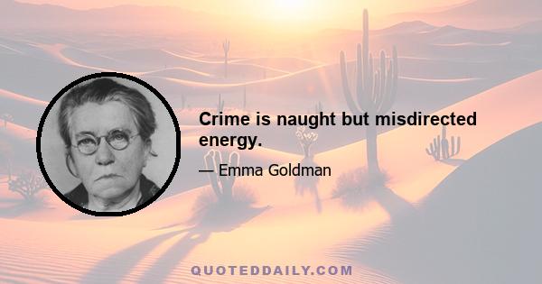 Crime is naught but misdirected energy.