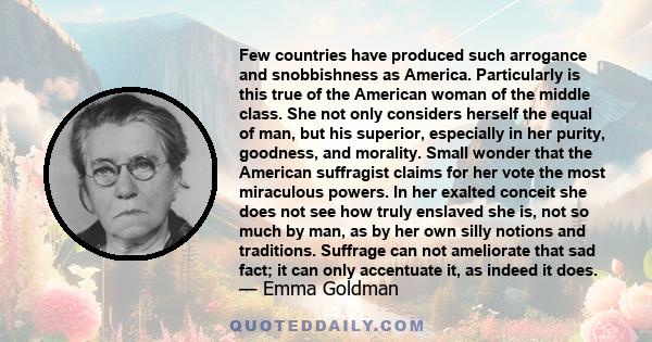 Few countries have produced such arrogance and snobbishness as America. Particularly is this true of the American woman of the middle class. She not only considers herself the equal of man, but his superior, especially