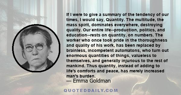 If I were to give a summary of the tendency of our times, I would say, Quantity. The multitude, the mass spirit, dominates everywhere, destroying quality. Our entire life--production, politics, and education--rests on