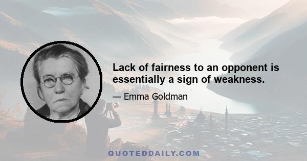 Lack of fairness to an opponent is essentially a sign of weakness.