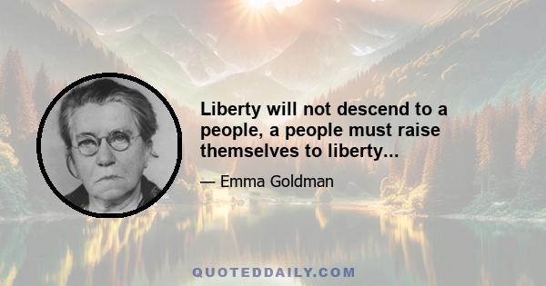 Liberty will not descend to a people, a people must raise themselves to liberty...