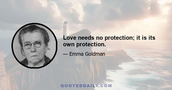 Love needs no protection; it is its own protection.