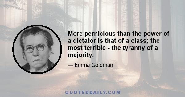 More pernicious than the power of a dictator is that of a class; the most terrible - the tyranny of a majority.