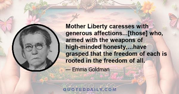 Mother Liberty caresses with generous affections...[those] who, armed with the weapons of high-minded honesty,...have grasped that the freedom of each is rooted in the freedom of all.