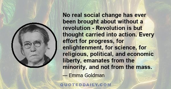 No real social change has ever been brought about without a revolution - Revolution is but thought carried into action. Every effort for progress, for enlightenment, for science, for religious, political, and economic