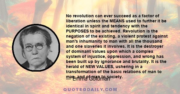 No revolution can ever succeed as a factor of liberation unless the MEANS used to further it be identical in spirit and tendency with the PURPOSES to be achieved. Revolution is the negation of the existing, a violent