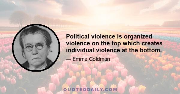 Political violence is organized violence on the top which creates individual violence at the bottom.