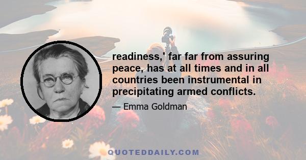 readiness,' far far from assuring peace, has at all times and in all countries been instrumental in precipitating armed conflicts.