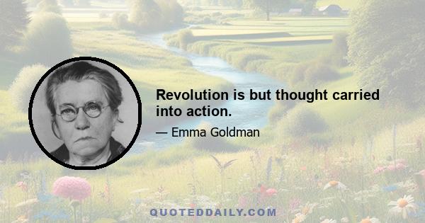 Revolution is but thought carried into action.