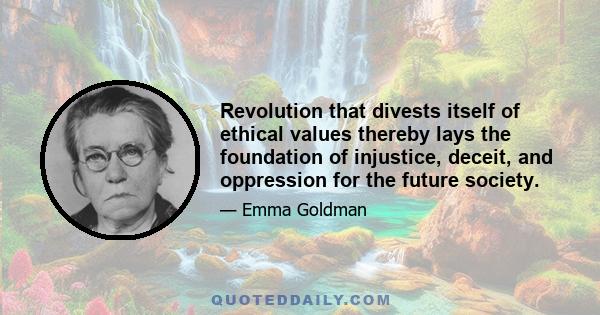 Revolution that divests itself of ethical values thereby lays the foundation of injustice, deceit, and oppression for the future society.