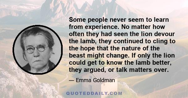 Some people never seem to learn from experience. No matter how often they had seen the lion devour the lamb, they continued to cling to the hope that the nature of the beast might change. If only the lion could get to