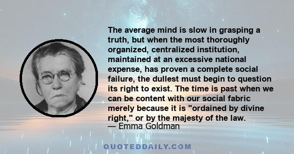 The average mind is slow in grasping a truth, but when the most thoroughly organized, centralized institution, maintained at an excessive national expense, has proven a complete social failure, the dullest must begin to 