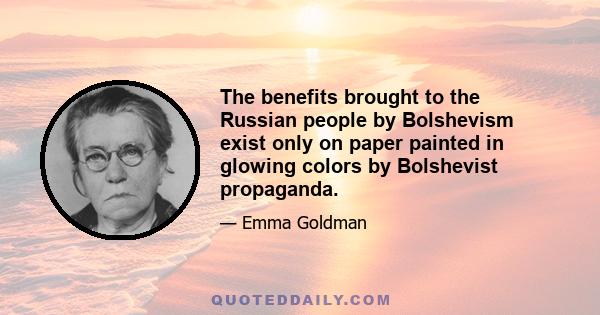 The benefits brought to the Russian people by Bolshevism exist only on paper painted in glowing colors by Bolshevist propaganda.