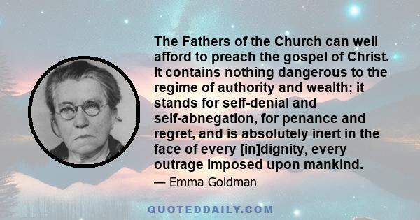 The Fathers of the Church can well afford to preach the gospel of Christ. It contains nothing dangerous to the regime of authority and wealth; it stands for self-denial and self-abnegation, for penance and regret, and