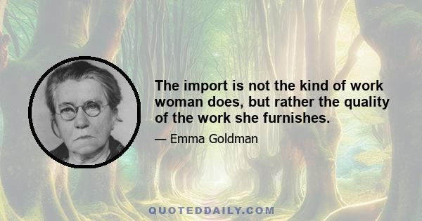 The import is not the kind of work woman does, but rather the quality of the work she furnishes.