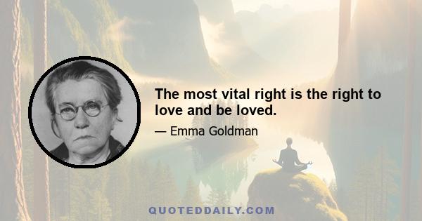 The most vital right is the right to love and be loved.