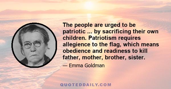 The people are urged to be patriotic ... by sacrificing their own children. Patriotism requires allegience to the flag, which means obedience and readiness to kill father, mother, brother, sister.