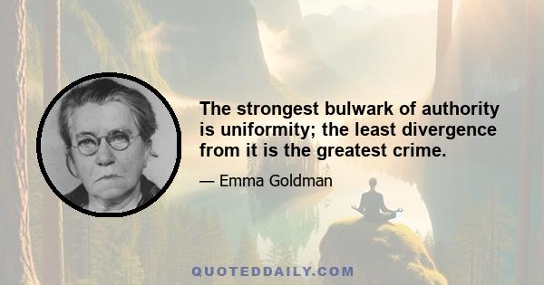 The strongest bulwark of authority is uniformity; the least divergence from it is the greatest crime.