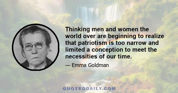 Thinking men and women the world over are beginning to realize that patriotism is too narrow and limited a conception to meet the necessities of our time.