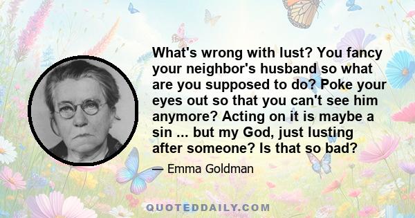 What's wrong with lust? You fancy your neighbor's husband so what are you supposed to do? Poke your eyes out so that you can't see him anymore? Acting on it is maybe a sin ... but my God, just lusting after someone? Is