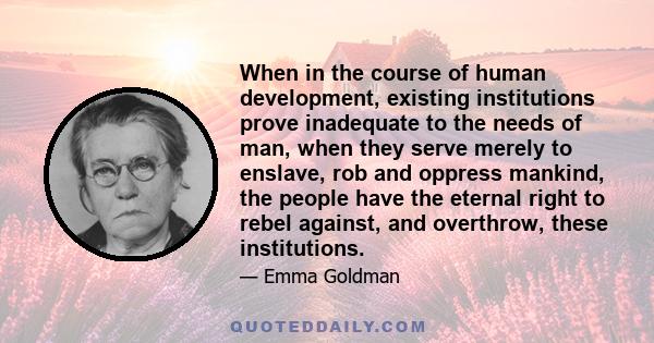 When in the course of human development, existing institutions prove inadequate to the needs of man, when they serve merely to enslave, rob and oppress mankind, the people have the eternal right to rebel against, and