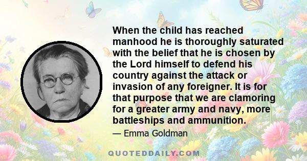 When the child has reached manhood he is thoroughly saturated with the belief that he is chosen by the Lord himself to defend his country against the attack or invasion of any foreigner. It is for that purpose that we