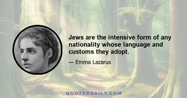 Jews are the intensive form of any nationality whose language and customs they adopt.