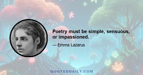 Poetry must be simple, sensuous, or impassioned.