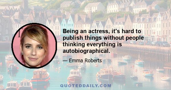 Being an actress, it's hard to publish things without people thinking everything is autobiographical.