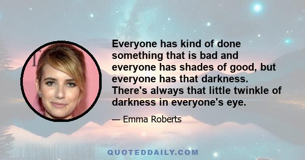 Everyone has kind of done something that is bad and everyone has shades of good, but everyone has that darkness. There's always that little twinkle of darkness in everyone's eye.