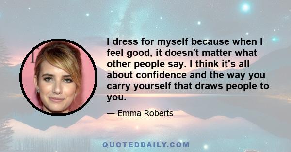 I dress for myself because when I feel good, it doesn't matter what other people say. I think it's all about confidence and the way you carry yourself that draws people to you.