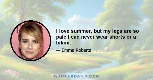 I love summer, but my legs are so pale I can never wear shorts or a bikini.