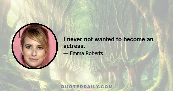 I never not wanted to become an actress.