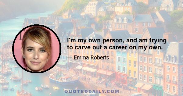 I'm my own person, and am trying to carve out a career on my own.