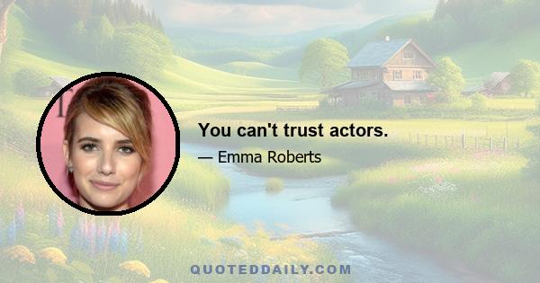 You can't trust actors.