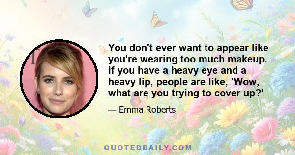 You don't ever want to appear like you're wearing too much makeup. If you have a heavy eye and a heavy lip, people are like, 'Wow, what are you trying to cover up?'