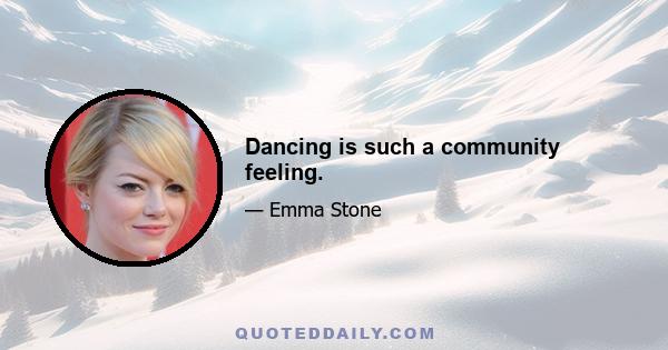 Dancing is such a community feeling.