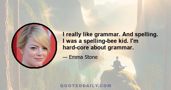 I really like grammar. And spelling. I was a spelling-bee kid. I'm hard-core about grammar.