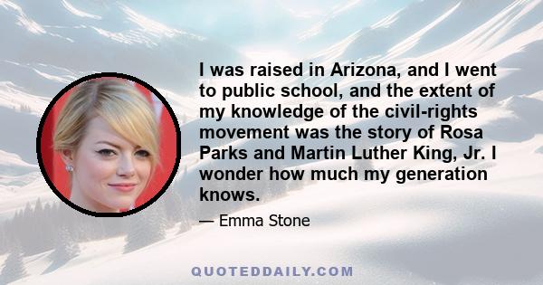 I was raised in Arizona, and I went to public school, and the extent of my knowledge of the civil-rights movement was the story of Rosa Parks and Martin Luther King, Jr. I wonder how much my generation knows.