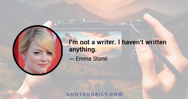 I'm not a writer. I haven't written anything.