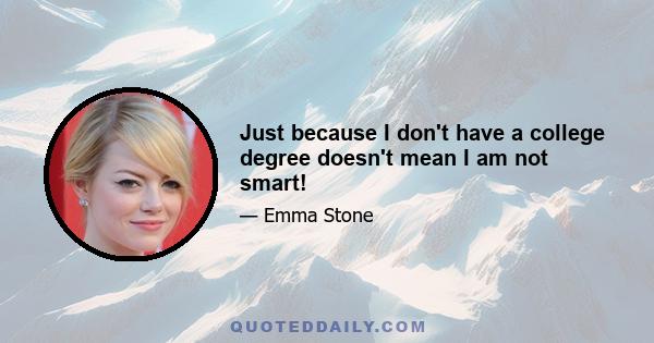 Just because I don't have a college degree doesn't mean I am not smart!