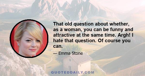 That old question about whether, as a woman, you can be funny and attractive at the same time. Argh! I hate that question. Of course you can.