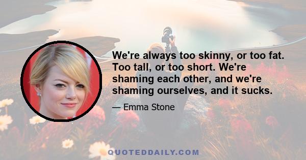 We're always too skinny, or too fat. Too tall, or too short. We're shaming each other, and we're shaming ourselves, and it sucks.