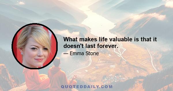 What makes life valuable is that it doesn't last forever.