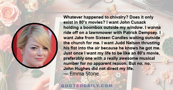 Whatever happened to chivalry? Does it only exist in 80's movies? I want John Cusack holding a boombox outside my window. I wanna ride off on a lawnmower with Patrick Dempsey. I want Jake from Sixteen Candles waiting