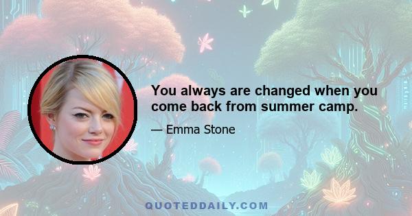 You always are changed when you come back from summer camp.